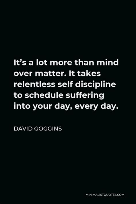 Quote by David Goggins: “It's a lot more than mind over matter. It .